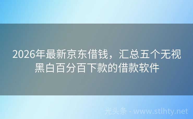 2026年最新京东借钱，汇总五个无视黑白百分百下款的借款软件