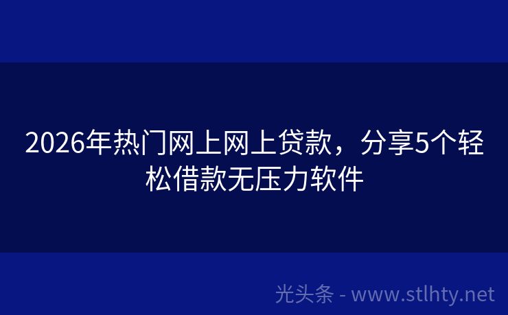 2026年热门网上网上贷款，分享5个轻松借款无压力软件