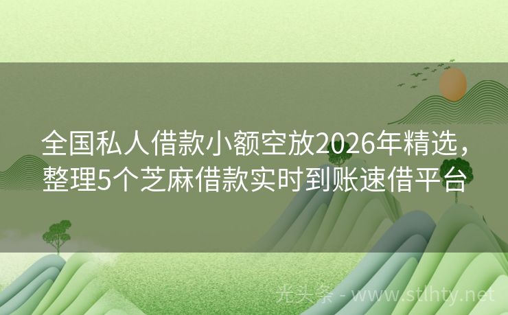 全国私人借款小额空放2026年精选，整理5个芝麻借款实时到账速借平台