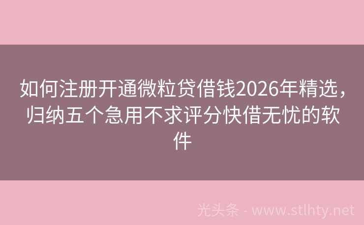 如何注册开通微粒贷借钱2026年精选，归纳五个急用不求评分快借无忧的软件