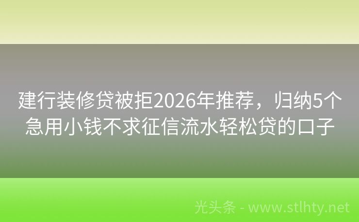 建行装修贷被拒2026年推荐，归纳5个急用小钱不求征信流水轻松贷的口子