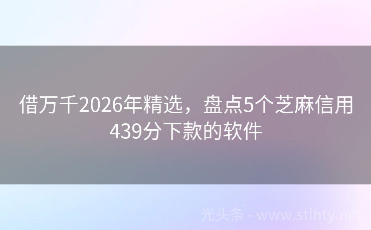 借万千2026年精选，盘点5个芝麻信用439分下款的软件