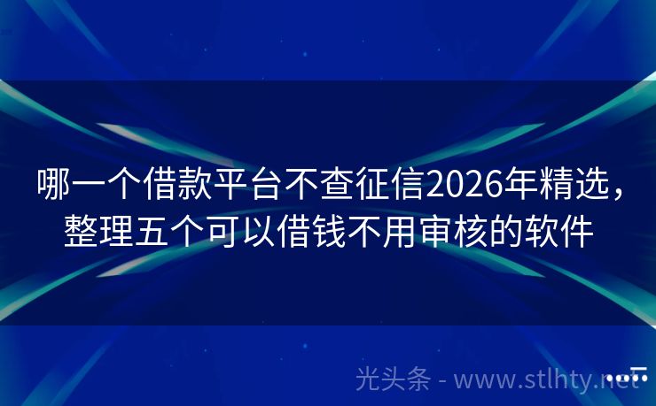 哪一个借款平台不查征信2026年精选，整理五个可以借钱不用审核的软件