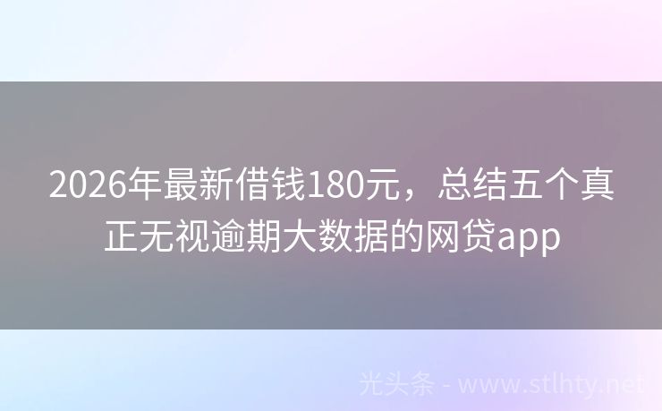 2026年最新借钱180元，总结五个真正无视逾期大数据的网贷app