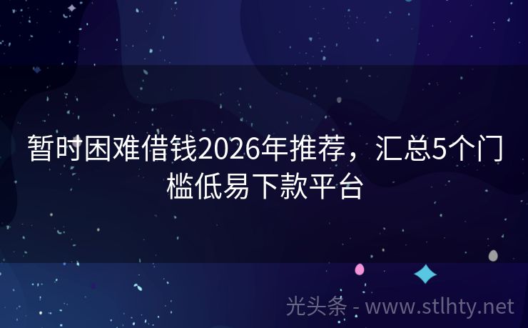 暂时困难借钱2026年推荐，汇总5个门槛低易下款平台