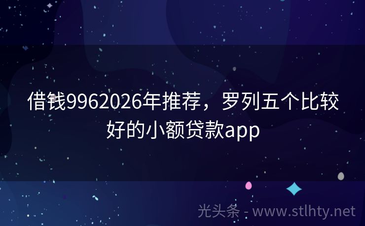 借钱9962026年推荐，罗列五个比较好的小额贷款app