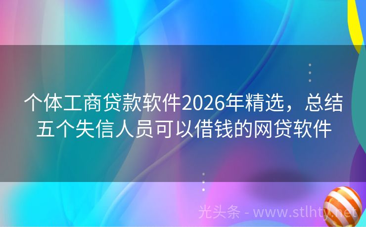 个体工商贷款软件2026年精选，总结五个失信人员可以借钱的网贷软件