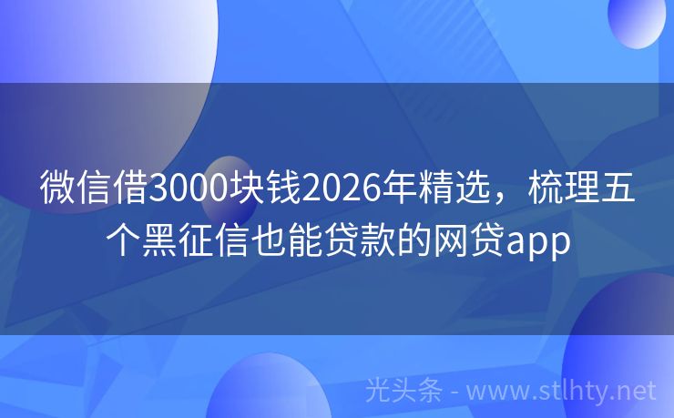 微信借3000块钱2026年精选，梳理五个黑征信也能贷款的网贷app
