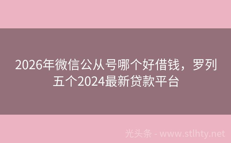 2026年微信公从号哪个好借钱，罗列五个2024最新贷款平台