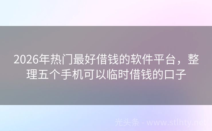 2026年热门最好借钱的软件平台，整理五个手机可以临时借钱的口子