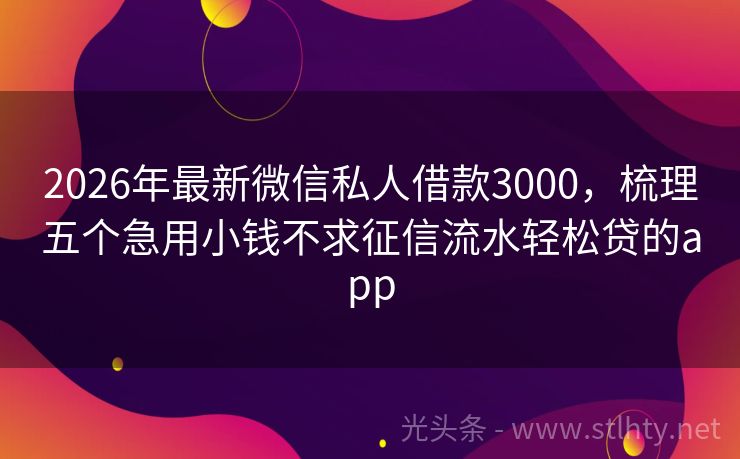 2026年最新微信私人借款3000，梳理五个急用小钱不求征信流水轻松贷的app