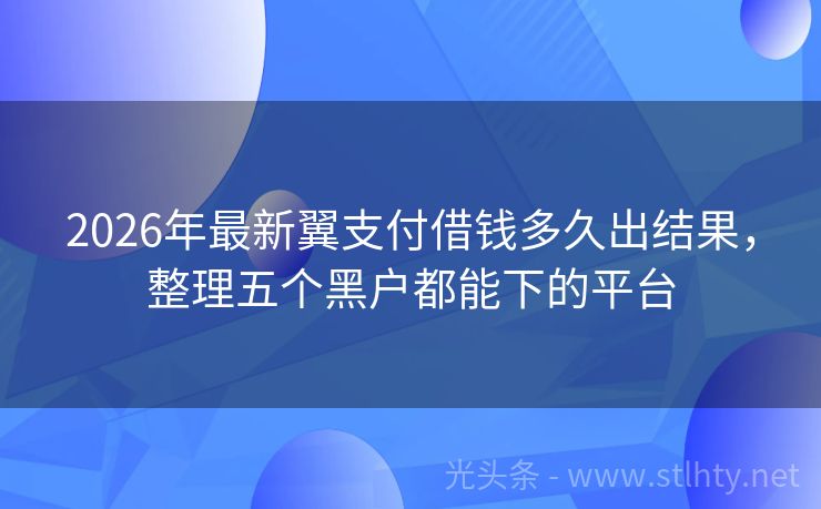 2026年最新翼支付借钱多久出结果，整理五个黑户都能下的平台