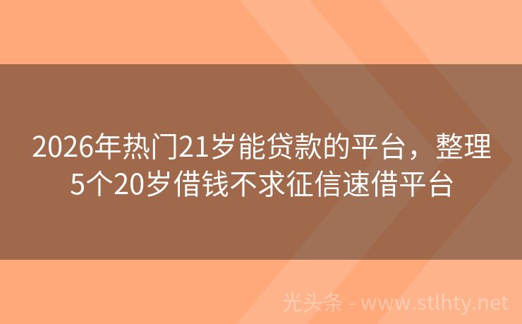 2026年热门21岁能贷款的平台，整理5个20岁借钱不求征信速借平台