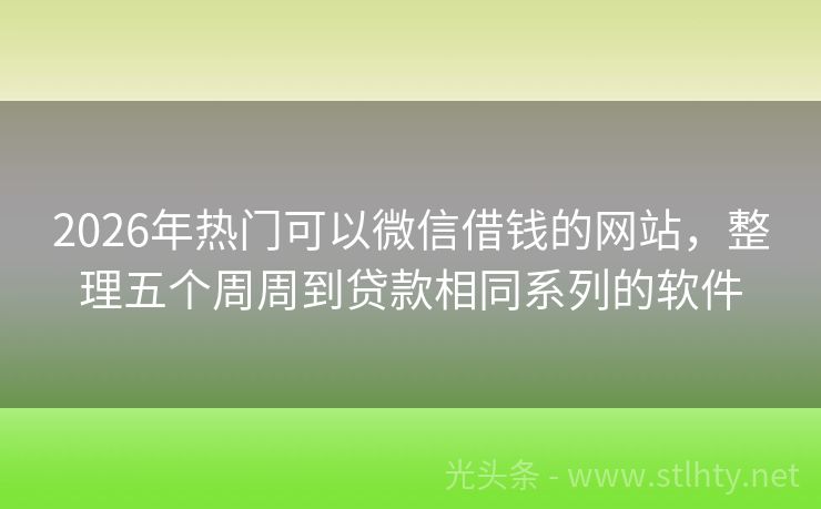 2026年热门可以微信借钱的网站，整理五个周周到贷款相同系列的软件