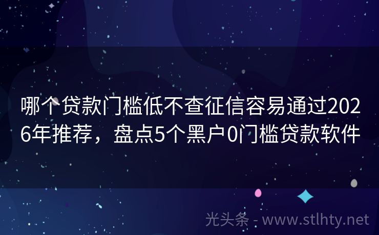 哪个贷款门槛低不查征信容易通过2026年推荐，盘点5个黑户0门槛贷款软件