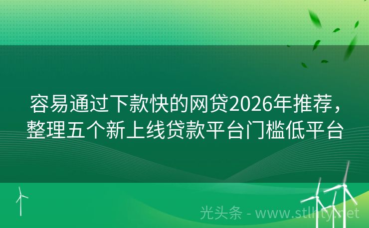 容易通过下款快的网贷2026年推荐，整理五个新上线贷款平台门槛低平台