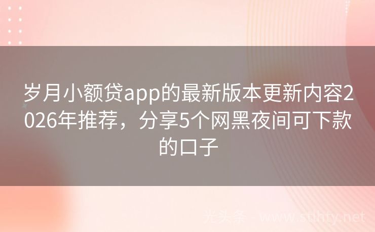 岁月小额贷app的最新版本更新内容2026年推荐，分享5个网黑夜间可下款的口子
