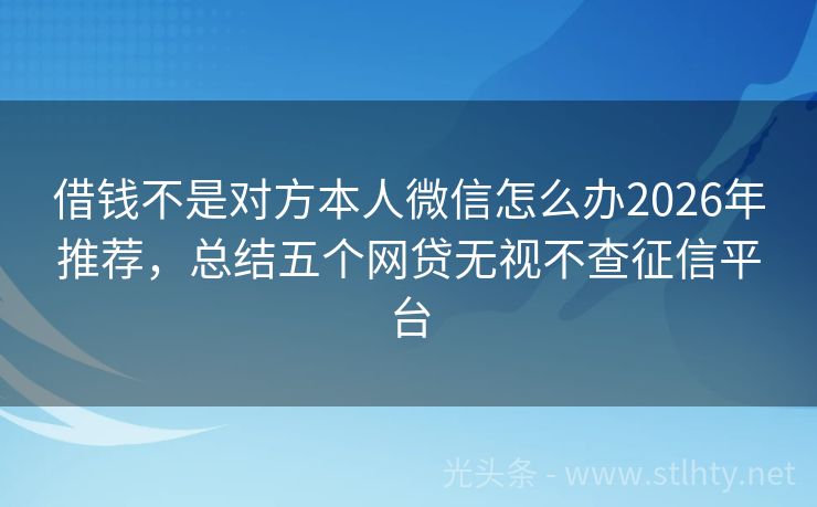 借钱不是对方本人微信怎么办2026年推荐，总结五个网贷无视不查征信平台