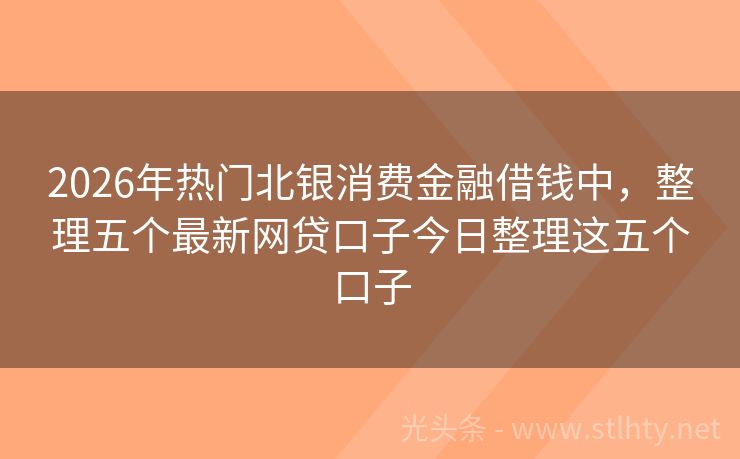 2026年热门北银消费金融借钱中，整理五个最新网贷口子今日整理这五个口子