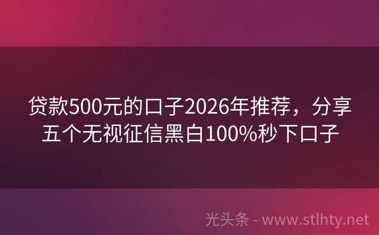贷款500元的口子2026年推荐，分享五个无视征信黑白100%秒下口子