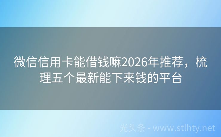 微信信用卡能借钱嘛2026年推荐，梳理五个最新能下来钱的平台