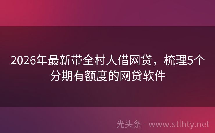 2026年最新带全村人借网贷，梳理5个分期有额度的网贷软件