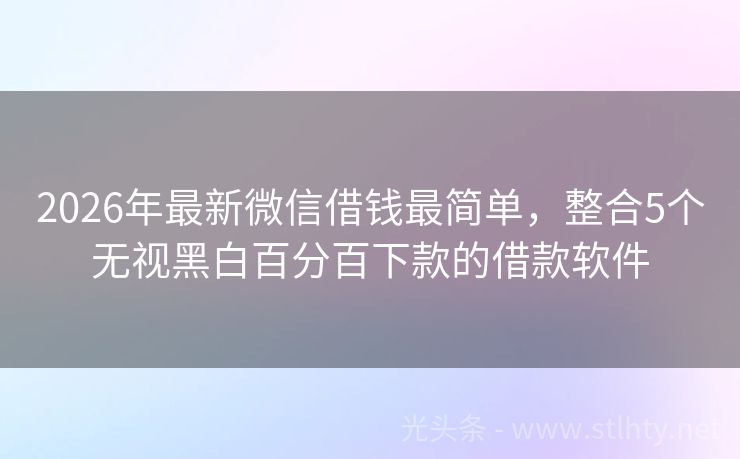 2026年最新微信借钱最简单，整合5个无视黑白百分百下款的借款软件