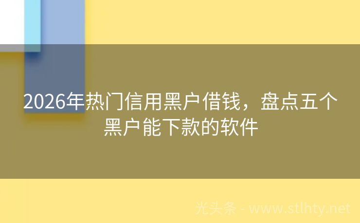 2026年热门信用黑户借钱，盘点五个黑户能下款的软件