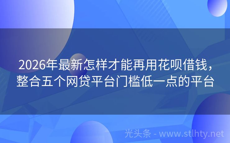 2026年最新怎样才能再用花呗借钱，整合五个网贷平台门槛低一点的平台