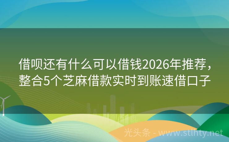 借呗还有什么可以借钱2026年推荐，整合5个芝麻借款实时到账速借口子