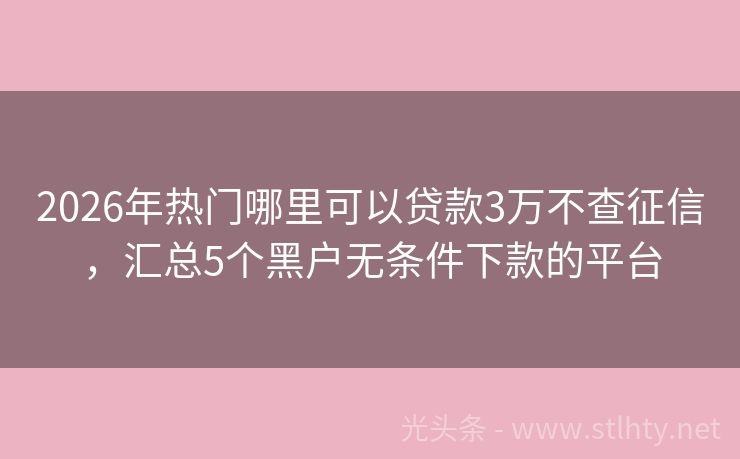 2026年热门哪里可以贷款3万不查征信，汇总5个黑户无条件下款的平台