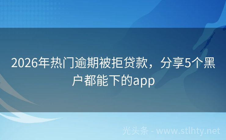 2026年热门逾期被拒贷款，分享5个黑户都能下的app