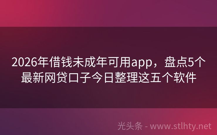 2026年借钱未成年可用app，盘点5个最新网贷口子今日整理这五个软件
