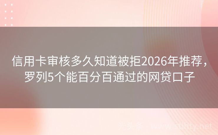 信用卡审核多久知道被拒2026年推荐，罗列5个能百分百通过的网贷口子