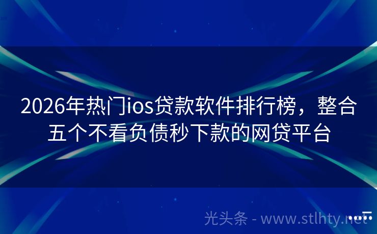 2026年热门ios贷款软件排行榜，整合五个不看负债秒下款的网贷平台