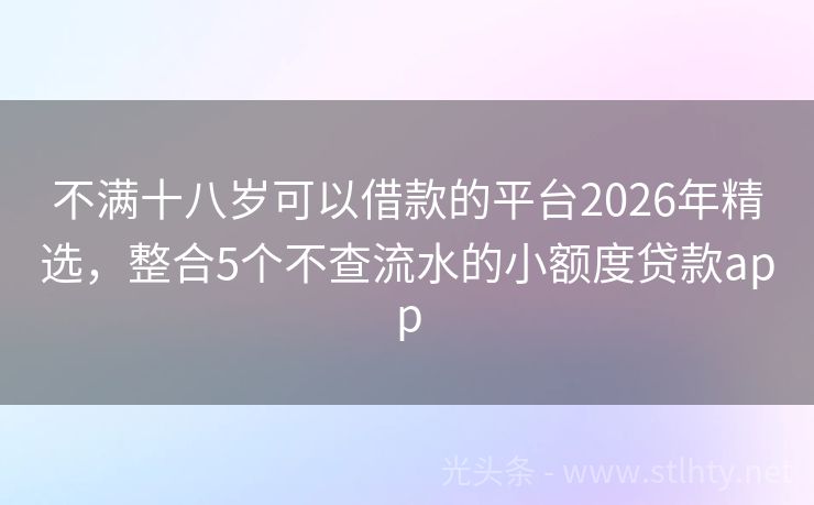 不满十八岁可以借款的平台2026年精选，整合5个不查流水的小额度贷款app