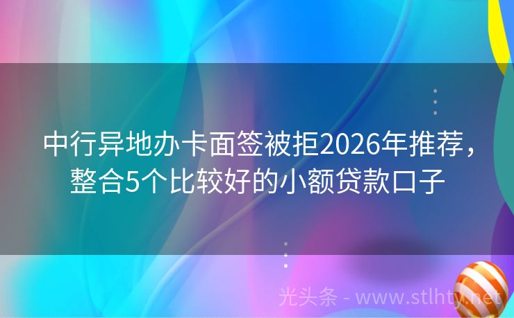 中行异地办卡面签被拒2026年推荐，整合5个比较好的小额贷款口子