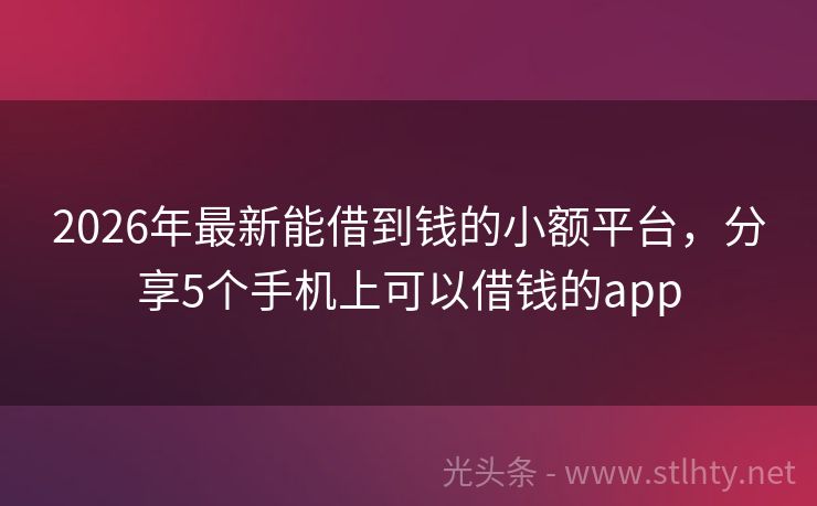 2026年最新能借到钱的小额平台，分享5个手机上可以借钱的app