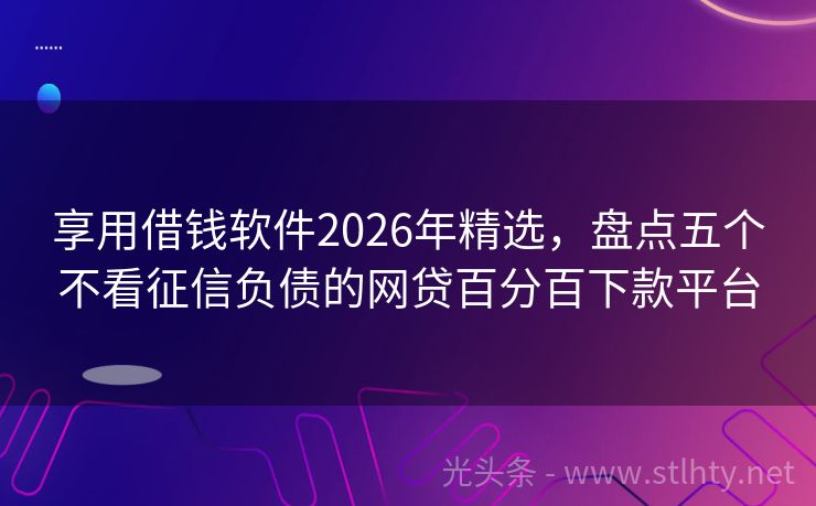 享用借钱软件2026年精选，盘点五个不看征信负债的网贷百分百下款平台