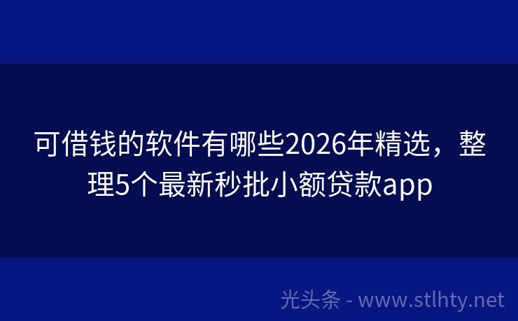 可借钱的软件有哪些2026年精选，整理5个最新秒批小额贷款app