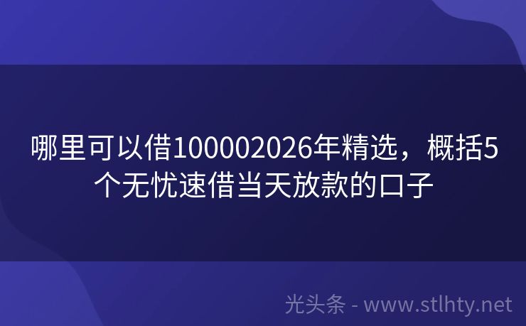 哪里可以借100002026年精选，概括5个无忧速借当天放款的口子