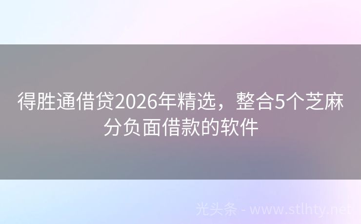 得胜通借贷2026年精选，整合5个芝麻分负面借款的软件