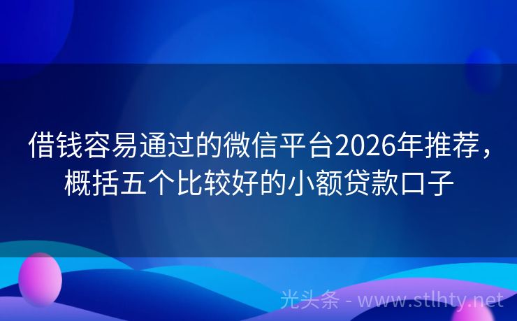 借钱容易通过的微信平台2026年推荐，概括五个比较好的小额贷款口子