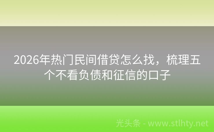 2026年热门民间借贷怎么找，梳理五个不看负债和征信的口子