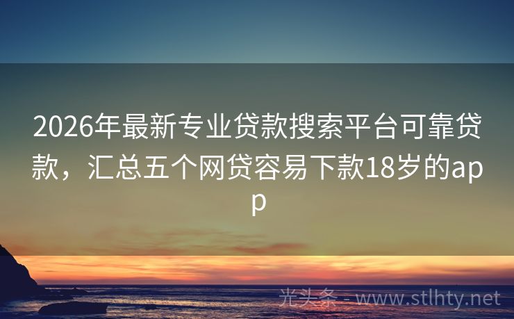 2026年最新专业贷款搜索平台可靠贷款，汇总五个网贷容易下款18岁的app