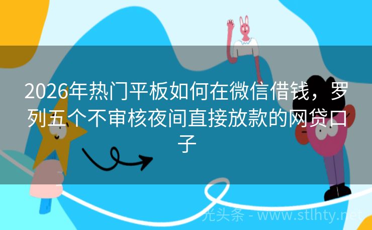 2026年热门平板如何在微信借钱，罗列五个不审核夜间直接放款的网贷口子