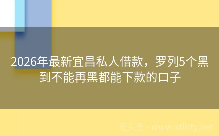 2026年最新宜昌私人借款，罗列5个黑到不能再黑都能下款的口子