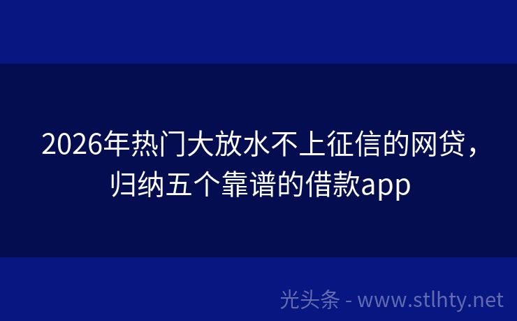 2026年热门大放水不上征信的网贷，归纳五个靠谱的借款app