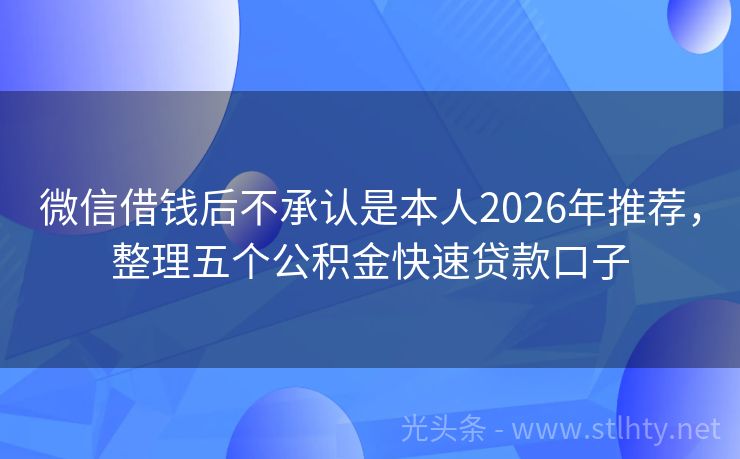 微信借钱后不承认是本人2026年推荐，整理五个公积金快速贷款口子