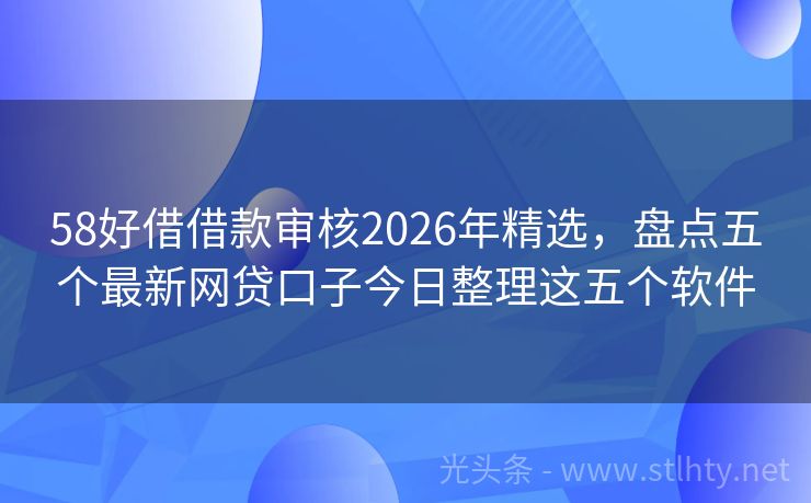58好借借款审核2026年精选,盘点五个最新网贷口子今日整理这五个软件